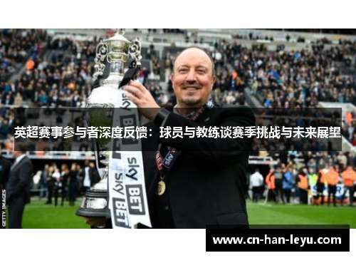 英超赛事参与者深度反馈：球员与教练谈赛季挑战与未来展望