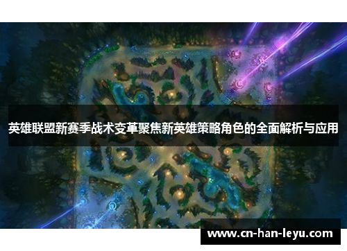 英雄联盟新赛季战术变革聚焦新英雄策略角色的全面解析与应用
