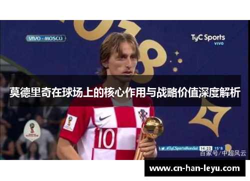 莫德里奇在球场上的核心作用与战略价值深度解析
