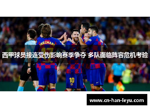西甲球员接连受伤影响赛季争夺 多队面临阵容危机考验 西甲球员接连受伤影响赛季争夺 多队面临阵容危机考验