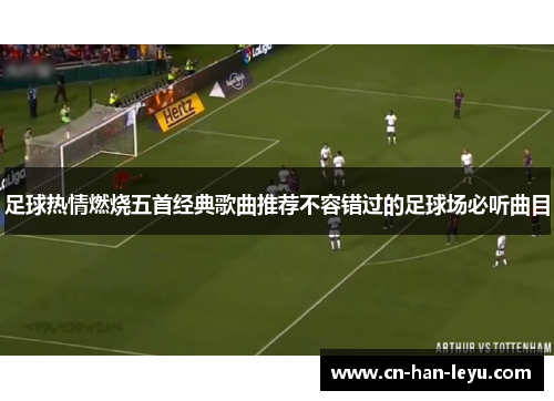 足球热情燃烧五首经典歌曲推荐不容错过的足球场必听曲目