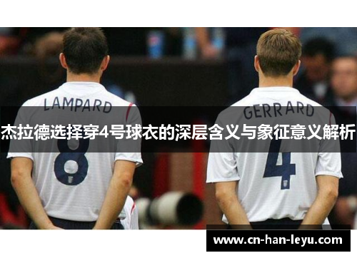 杰拉德选择穿4号球衣的深层含义与象征意义解析 杰拉德选择穿4号球衣的深层含义与象征意义解析