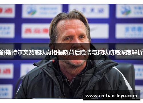 舒斯特尔突然离队真相揭晓背后隐情与球队动荡深度解析