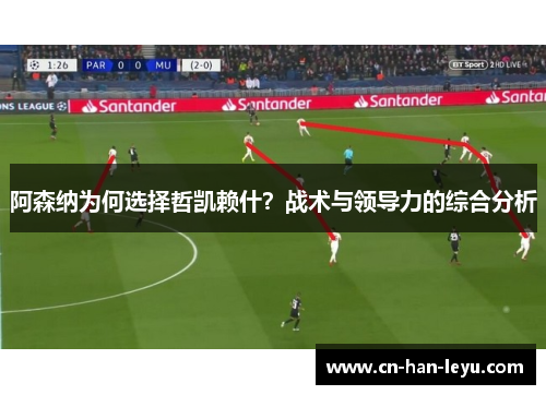 阿森纳为何选择哲凯赖什？战术与领导力的综合分析