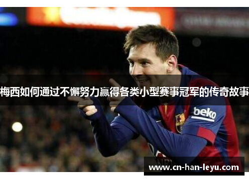 梅西如何通过不懈努力赢得各类小型赛事冠军的传奇故事