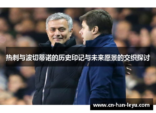 热刺与波切蒂诺的历史印记与未来愿景的交织探讨
