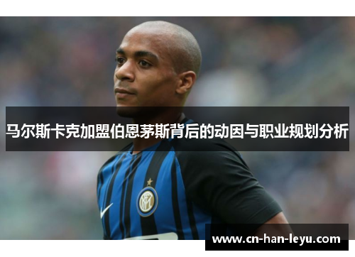 马尔斯卡克加盟伯恩茅斯背后的动因与职业规划分析