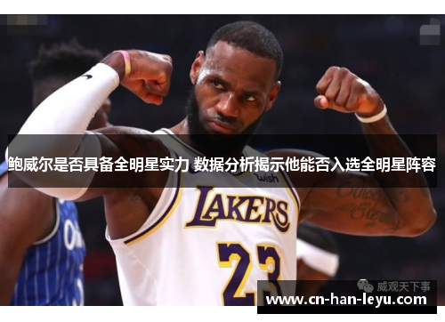 鲍威尔是否具备全明星实力 数据分析揭示他能否入选全明星阵容 鲍威尔是否具备全明星实力 数据分析揭示他能否入选全明星阵容