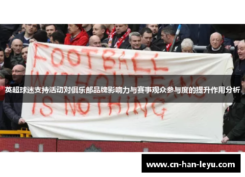 英超球迷支持活动对俱乐部品牌影响力与赛事观众参与度的提升作用分析 英超球迷支持活动对俱乐部品牌影响力与赛事观众参与度的提升作用分析