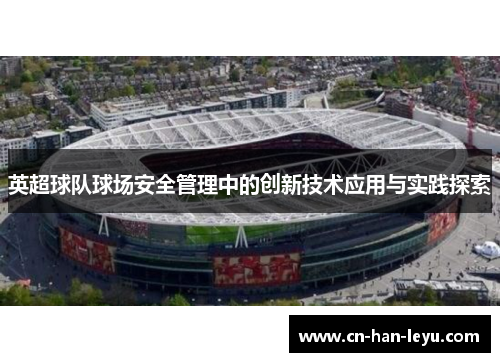 英超球队球场安全管理中的创新技术应用与实践探索 英超球队球场安全管理中的创新技术应用与实践探索