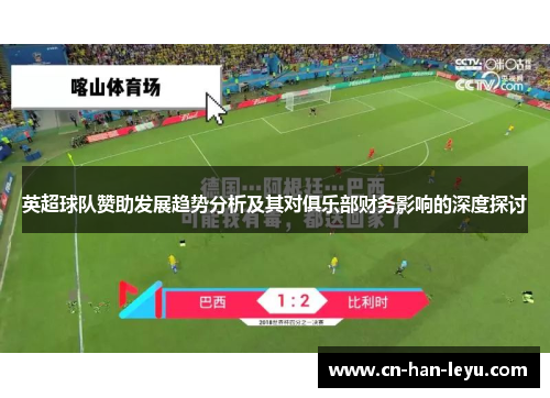 英超球队赞助发展趋势分析及其对俱乐部财务影响的深度探讨 英超球队赞助发展趋势分析及其对俱乐部财务影响的深度探讨