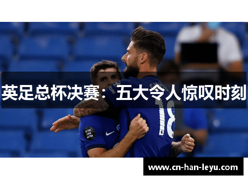 英足总杯决赛:五大令人惊叹时刻 英足总杯决赛:五大令人惊叹时刻