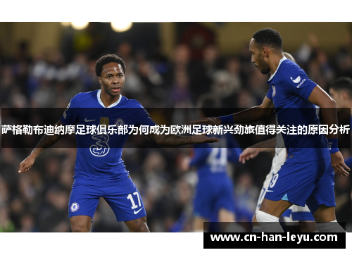 萨格勒布迪纳摩足球俱乐部为何成为欧洲足球新兴劲旅值得关注的原因分析 萨格勒布迪纳摩足球俱乐部为何成为欧洲足球新兴劲旅值得关注的原因分析