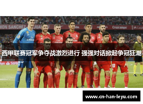 西甲联赛冠军争夺战激烈进行 强强对话掀起争冠狂潮 西甲联赛冠军争夺战激烈进行 强强对话掀起争冠狂潮