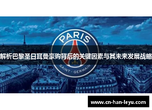解析巴黎圣日耳曼豪购背后的关键因素与其未来发展战略 解析巴黎圣日耳曼豪购背后的关键因素与其未来发展战略