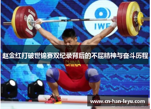 赵金红打破世锦赛双纪录背后的不屈精神与奋斗历程 赵金红打破世锦赛双纪录背后的不屈精神与奋斗历程