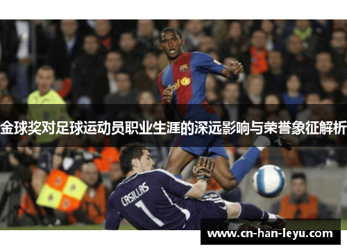 金球奖对足球运动员职业生涯的深远影响与荣誉象征解析