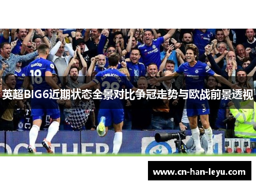 英超BIG6近期状态全景对比争冠走势与欧战前景透视