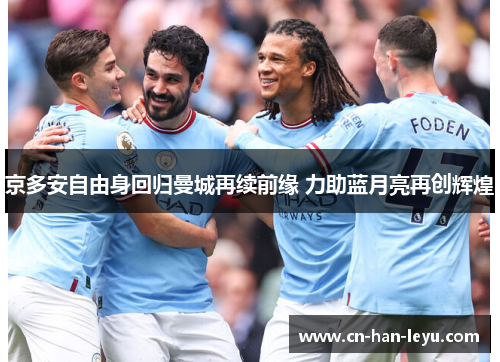京多安自由身回归曼城再续前缘 力助蓝月亮再创辉煌 京多安自由身回归曼城再续前缘 力助蓝月亮再创辉煌