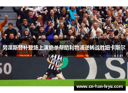 努涅斯替补登场上演绝杀帮助利物浦逆转战胜纽卡斯尔 努涅斯替补登场上演绝杀帮助利物浦逆转战胜纽卡斯尔