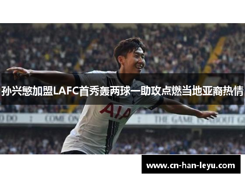 孙兴慜加盟LAFC首秀轰两球一助攻点燃当地亚裔热情 孙兴慜加盟LAFC首秀轰两球一助攻点燃当地亚裔热情