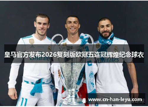 皇马官方发布2026复刻版欧冠五连冠辉煌纪念球衣