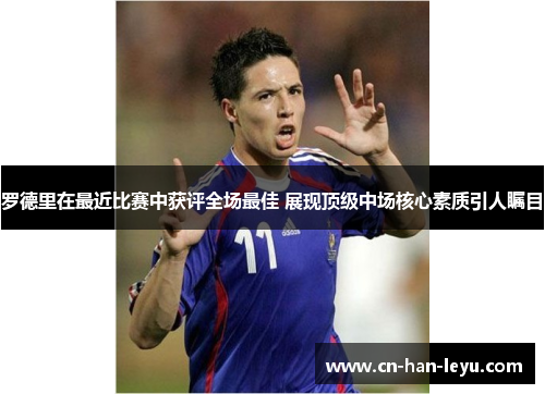 罗德里在最近比赛中获评全场最佳 展现顶级中场核心素质引人瞩目 罗德里在最近比赛中获评全场最佳 展现顶级中场核心素质引人瞩目