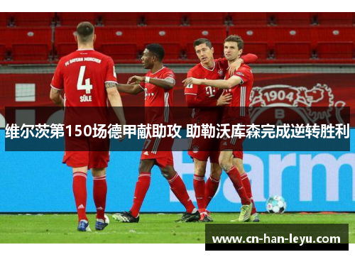 维尔茨第150场德甲献助攻 助勒沃库森完成逆转胜利