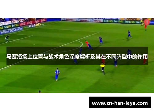 马塞洛场上位置与战术角色深度解析及其在不同阵型中的作用 马塞洛场上位置与战术角色深度解析及其在不同阵型中的作用