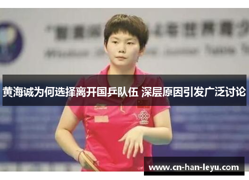 黄海诚为何选择离开国乒队伍 深层原因引发广泛讨论 黄海诚为何选择离开国乒队伍 深层原因引发广泛讨论