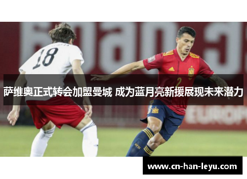 萨维奥正式转会加盟曼城 成为蓝月亮新援展现未来潜力 萨维奥正式转会加盟曼城 成为蓝月亮新援展现未来潜力