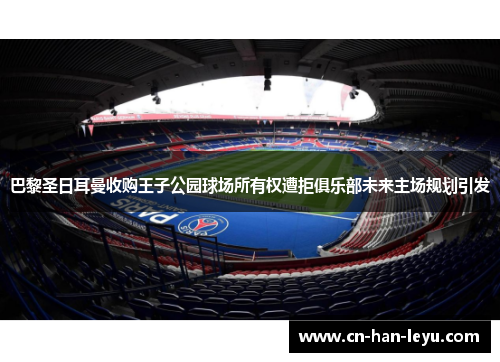 巴黎圣日耳曼收购王子公园球场所有权遭拒俱乐部未来主场规划引发 巴黎圣日耳曼收购王子公园球场所有权遭拒俱乐部未来主场规划引发